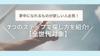 夢中になれるものの探し方|7つのステップで紹介!【全世代対象】